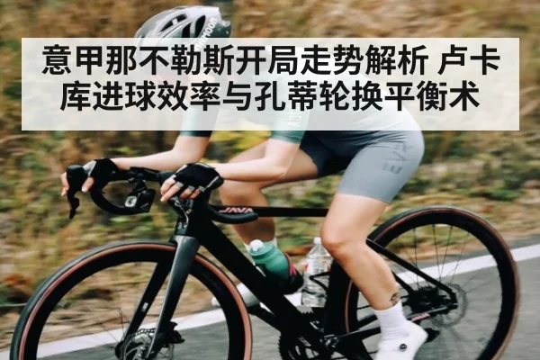 意甲那不勒斯开局走势解析 卢卡库进球效率与孔蒂轮换平衡术
