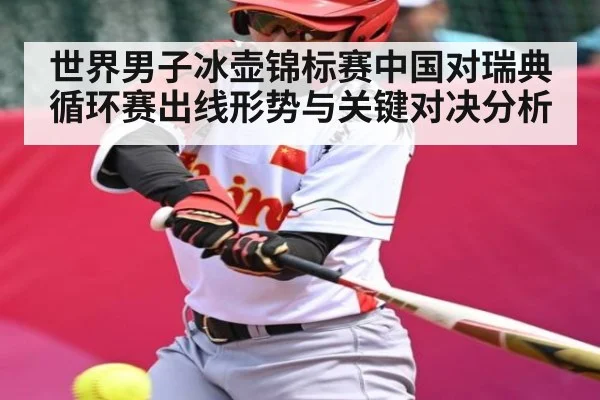 世界男子冰壶锦标赛中国对瑞典循环赛出线形势与关键对决分析