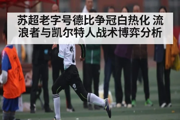 苏超老字号德比争冠白热化 流浪者与凯尔特人战术博弈分析